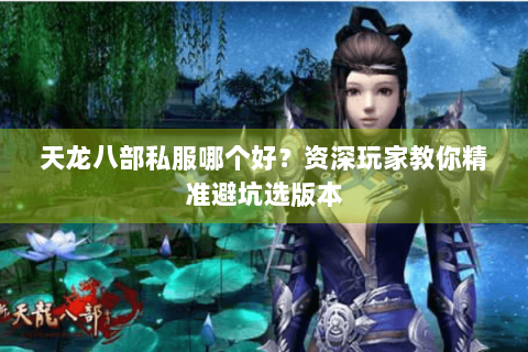 天龙八部私服哪个好？资深玩家教你精准避坑选版本