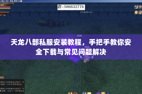 天龙八部私服安装教程,手把手教你安全下载与常见问题解决 天龙八部私服安装教程,手把手教你安全下载与常见问题解决