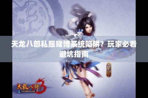 天龙八部私服赌博系统陷阱？玩家必看避坑指南