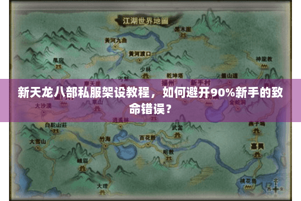 新天龙八部私服架设教程，如何避开90%新手的致命错误？