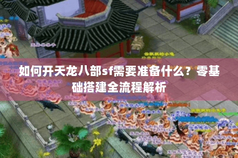 如何开天龙八部sf需要准备什么？零基础搭建全流程解析