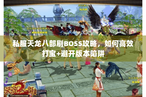 私服天龙八部刷BOSS攻略，如何高效打宝+避开版本陷阱