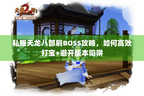 私服天龙八部刷BOSS攻略，如何高效打宝+避开版本陷阱