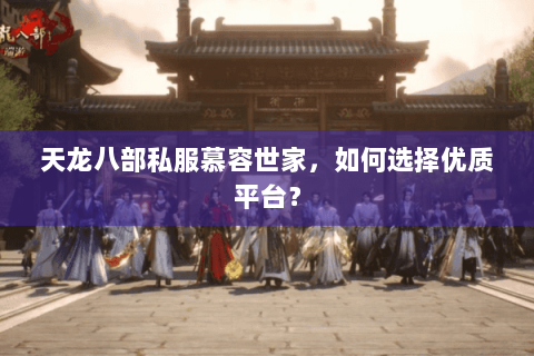 天龙八部私服慕容世家，如何选择优质平台？