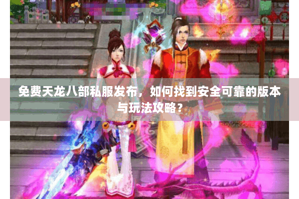 免费天龙八部私服发布，如何找到安全可靠的版本与玩法攻略？