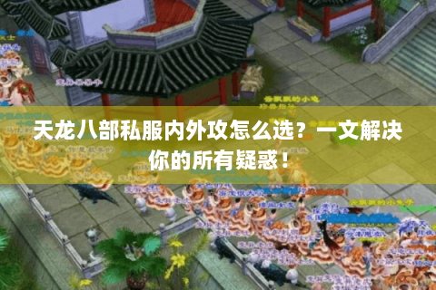 天龙八部私服内外攻怎么选？一文解决你的所有疑惑！