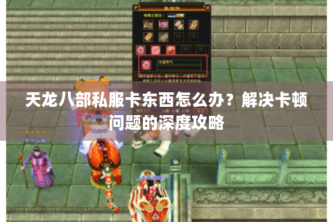 天龙八部私服卡东西怎么办？解决卡顿问题的深度攻略
