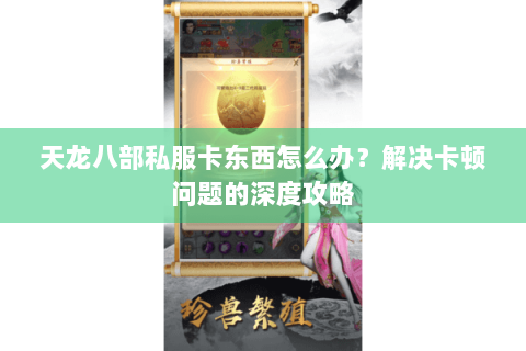 天龙八部私服卡东西怎么办？解决卡顿问题的深度攻略