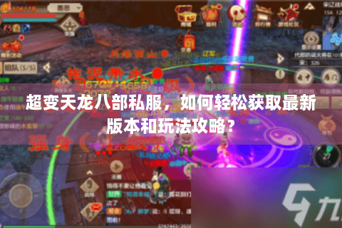 超变天龙八部私服，如何轻松获取最新版本和玩法攻略？