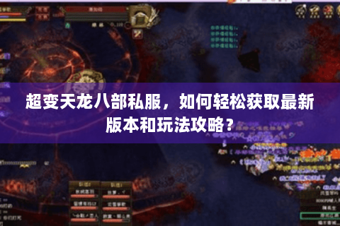 超变天龙八部私服，如何轻松获取最新版本和玩法攻略？