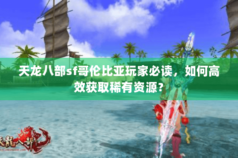 天龙八部sf哥伦比亚玩家必读，如何高效获取稀有资源？