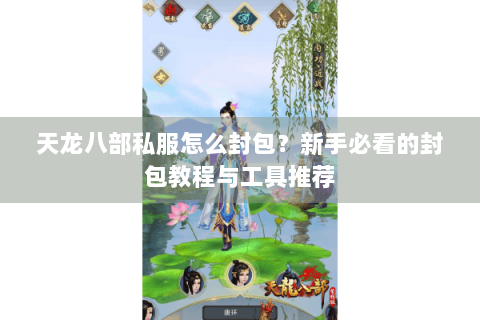 天龙八部私服怎么封包？新手必看的封包教程与工具推荐