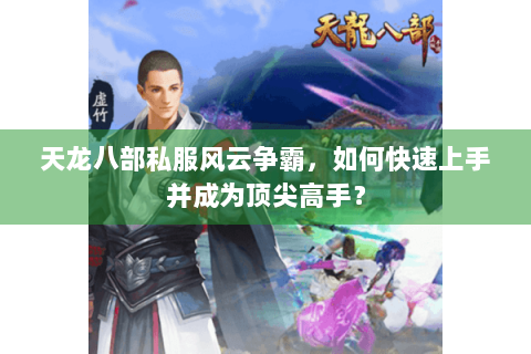 天龙八部私服风云争霸，如何快速上手并成为顶尖高手？