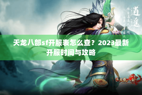 天龙八部sf开服表怎么查？2023最新开服时间与攻略