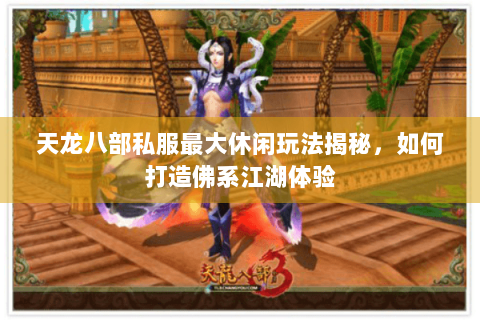 天龙八部私服最大休闲玩法揭秘，如何打造佛系江湖体验
