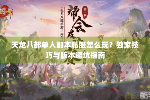 天龙八部单人副本私服怎么玩？独家技巧与版本避坑指南