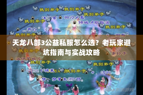 天龙八部3公益私服怎么选？老玩家避坑指南与实战攻略