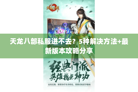 天龙八部私服进不去？5种解决方法+最新版本攻略分享
