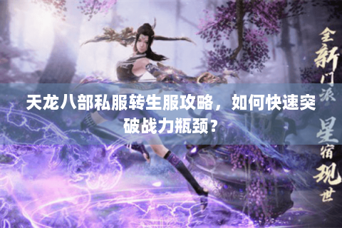 天龙八部私服转生服攻略，如何快速突破战力瓶颈？