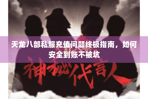 天龙八部私服充值问题终极指南，如何安全到账不被坑