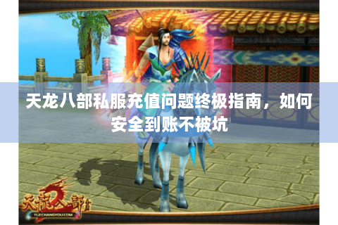 天龙八部私服充值问题终极指南，如何安全到账不被坑