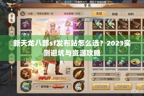 新天龙八部sf发布站怎么选？2023实测避坑与资源攻略