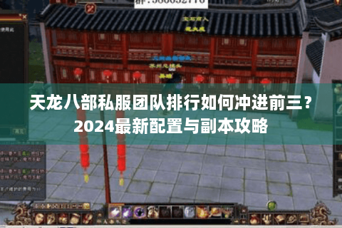 天龙八部私服团队排行如何冲进前三？2024最新配置与副本攻略