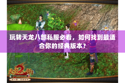 玩转天龙八部私服必看，如何找到最适合你的经典版本？