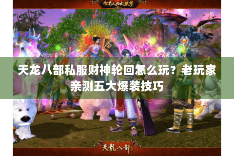 天龙八部私服财神轮回怎么玩？老玩家亲测五大爆装技巧