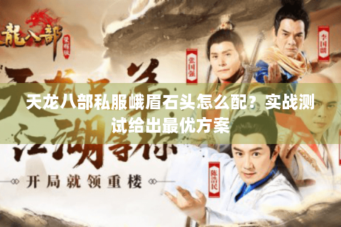 天龙八部私服峨眉石头怎么配？实战测试给出最优方案
