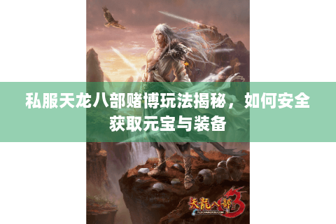 私服天龙八部赌博玩法揭秘，如何安全获取元宝与装备
