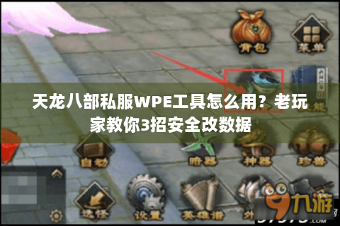 天龙八部私服WPE工具怎么用？老玩家教你3招安全改数据