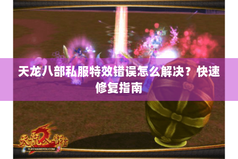 天龙八部私服特效错误怎么解决？快速修复指南