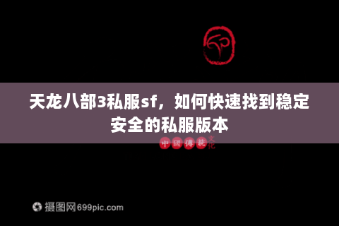 天龙八部3私服sf，如何快速找到稳定安全的私服版本
