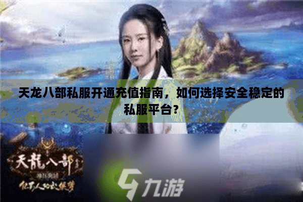 天龙八部私服开通充值指南，如何选择安全稳定的私服平台？