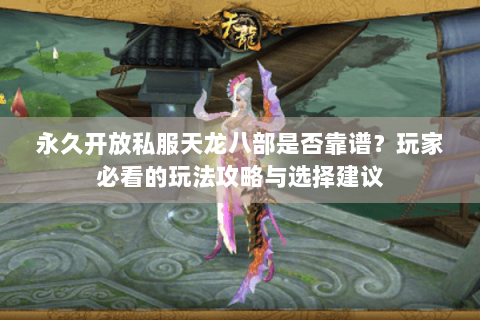 永久开放私服天龙八部是否靠谱？玩家必看的玩法攻略与选择建议