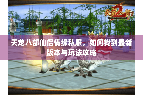 天龙八部仙侣情缘私服，如何找到最新版本与玩法攻略