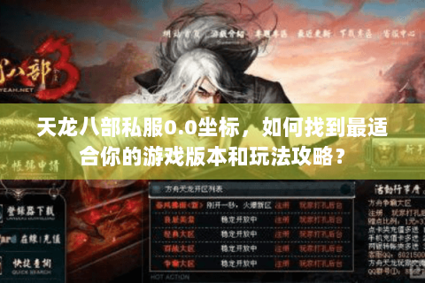 天龙八部私服0.0坐标，如何找到最适合你的游戏版本和玩法攻略？