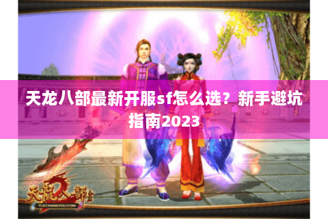 天龙八部最新开服sf怎么选？新手避坑指南2023