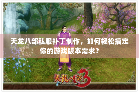 天龙八部私服补丁制作，如何轻松搞定你的游戏版本需求？