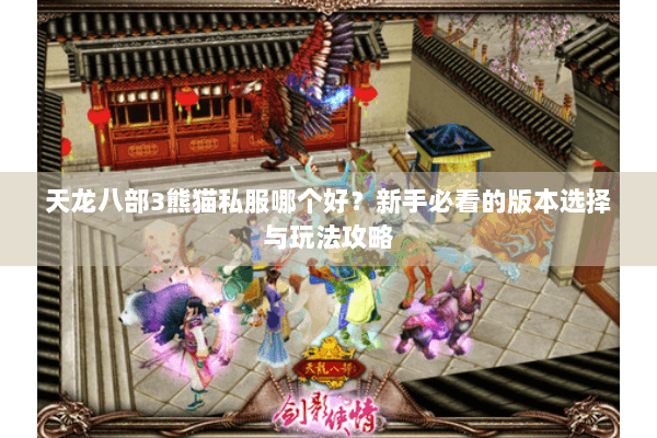 天龙八部3熊猫私服哪个好？新手必看的版本选择与玩法攻略