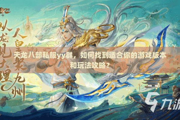 天龙八部私服yy群，如何找到适合你的游戏版本和玩法攻略？