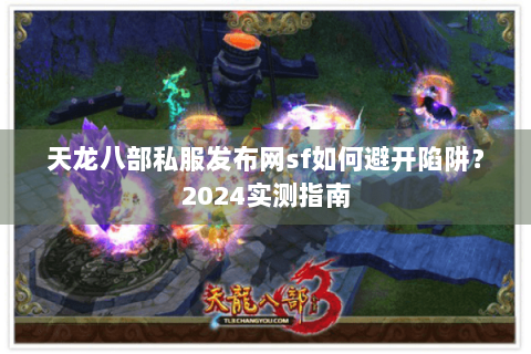 天龙八部私服发布网sf如何避开陷阱？2024实测指南