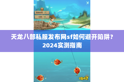 天龙八部私服发布网sf如何避开陷阱？2024实测指南