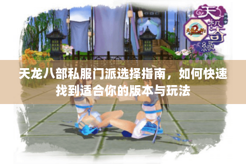 天龙八部私服门派选择指南，如何快速找到适合你的版本与玩法