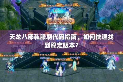 天龙八部私服刷代码指南，如何快速找到稳定版本？