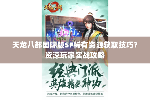 天龙八部国际版SF稀有资源获取技巧?资深玩家实战攻略 天龙八部国际版SF稀有资源获取技巧?资深玩家实战攻略