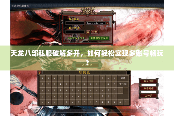 天龙八部私服破解多开，如何轻松实现多账号畅玩？