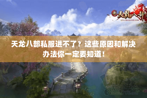 天龙八部私服进不了？这些原因和解决办法你一定要知道！