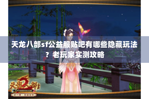 天龙八部sf公益服贴吧有哪些隐藏玩法？老玩家实测攻略